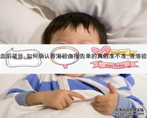 怀孕46天香港验血前紧张_如何确认香港验血报告单的真假准不准_香港验血需要
