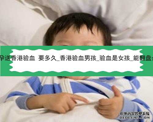 怀孕送香港验血 要多久_香港验血男孩_验血是女孩_能翻盘么!