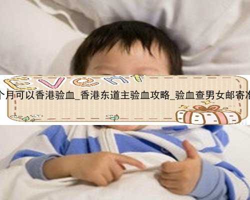 怀孕2个月可以香港验血_香港东道主验血攻略_验血查男女邮寄准不准!
