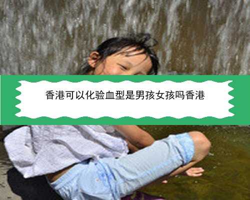 47天香港验血性别_香港验血机构微信准不准,你想知道的都在这了